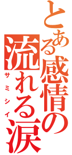 とある感情の流れる涙（サミシイ）