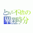 とある不捨の畢業時分（我不要畢業（哭））