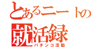 とあるニートの就活録（パチンコ活動）