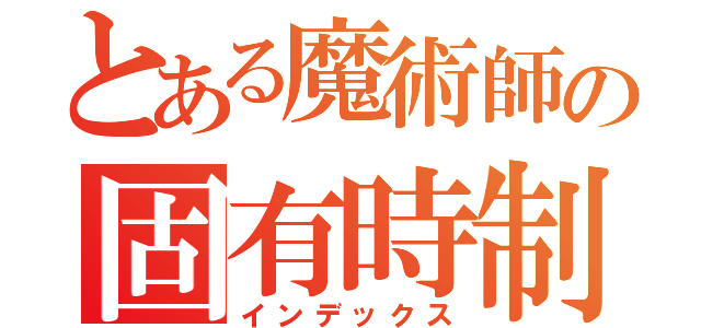 とある魔術師の固有時制御（インデックス）