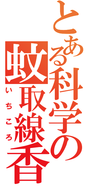 とある科学の蚊取線香（いちころ）