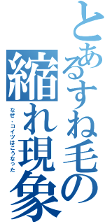 とあるすね毛の縮れ現象（なぜ、コイツはこうなった）