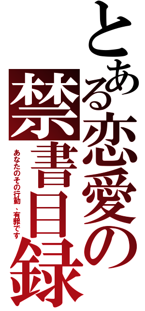 とある恋愛の禁書目録（あなたのその行動、有罪です）