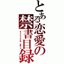 とある恋愛の禁書目録（あなたのその行動、有罪です）