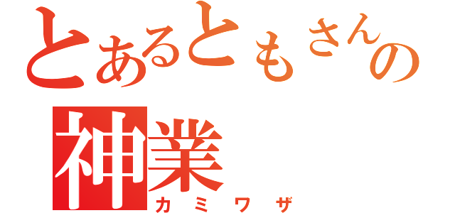 とあるともさんの神業（カミワザ）