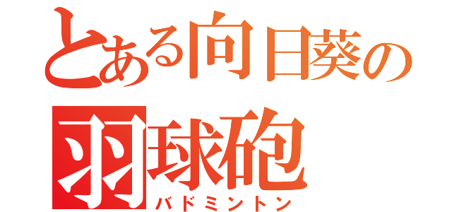 とある向日葵の羽球砲（バドミントン）