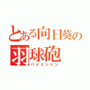 とある向日葵の羽球砲（バドミントン）