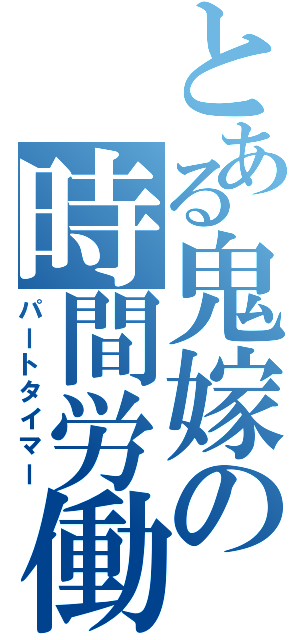 とある鬼嫁の時間労働（パートタイマー）