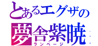 とあるエグザの夢舎紫暁（ランページ）