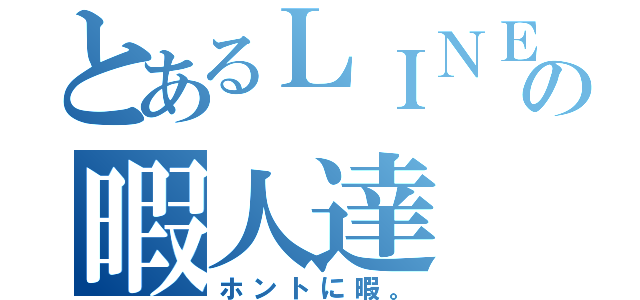 とあるＬＩＮＥの暇人達（ホントに暇。）