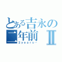 とある吉永の二年前Ⅱ（２ｙｅａｒｓ…）