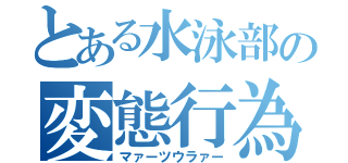 とある水泳部の変態行為（マァーツウラァー）