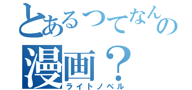 とあるってなんなの漫画？（ライトノベル）