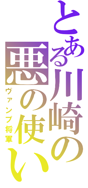 とある川崎の悪の使い（ヴァンプ将軍）