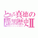 とある真徳の超黒歴史Ⅱ（バトンとばし）