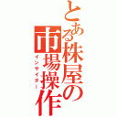 とある株屋の市場操作（インサイダー）