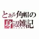 とある角帽の身辺雑記 （ウェブログ）