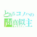 とあるコノハの声真似主（低クオリティ）