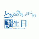 とあるあいぼんの誕生日（ｈａｐｐｙ ｂｉｒｔｈｄａｙ）