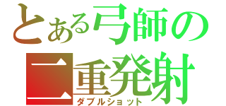 とある弓師の二重発射（ダブルショット）