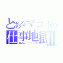 とあるマコトの仕事地獄Ⅱ（休みぃ〜（（泣）