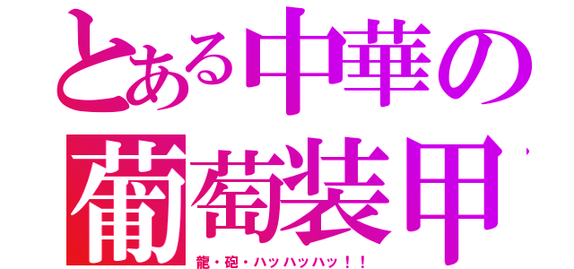 とある中華の葡萄装甲（龍・砲・ハッハッハッ！！）