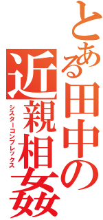 とある田中の近親相姦（シスターコンプレックス）