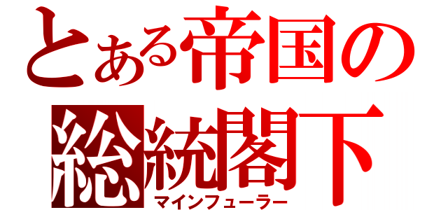 とある帝国の総統閣下（マインフューラー）