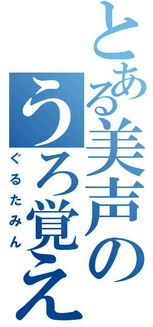 とある美声のうろ覚え（ぐるたみん）