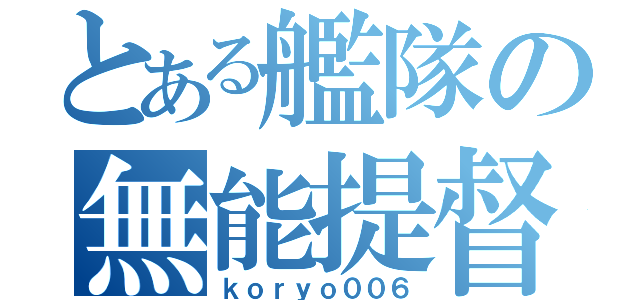 とある艦隊の無能提督（ｋｏｒｙｏ００６）