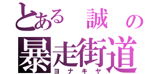 とある　誠　の暴走街道（ヨ　ナ　キ　ヤ）