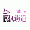 とある　誠　の暴走街道（ヨ　ナ　キ　ヤ）