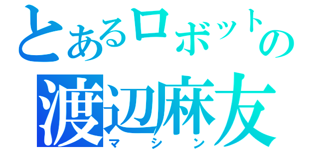 とあるロボットの渡辺麻友（マシン）
