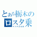 とある栃木のロスタ乗り（マツダ正社員）