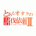 とあるオタクの討伐依頼Ⅱ（インデックス）