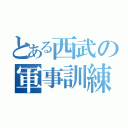 とある西武の軍事訓練（）