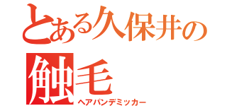 とある久保井の触毛（ヘアパンデミッカー）