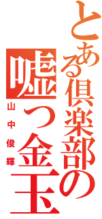 とある倶楽部の嘘つ金玉（山中俊輝）