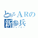 とあるＡＲの新参兵（ニューピー）