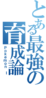 とある最強の育成論（Ｐｏｋｅｍｏｎ Ｉ）