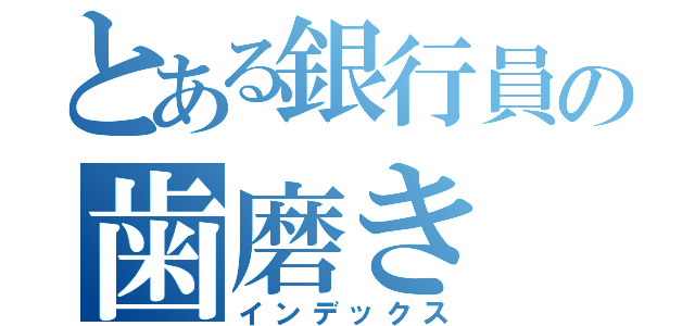 とある銀行員の歯磨き（インデックス）