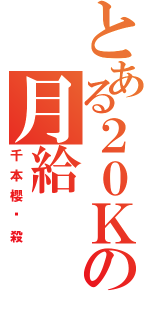 とある２０Ｋの月給（千本櫻绝殺）