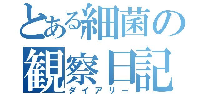 とある細菌の観察日記（ダイアリー）