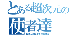 とある超次元の使者達（超次元帝国清掃課地球係）