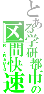 とある学研都市の区間快速（Ｒ ・Ｒａｐｉｄ）