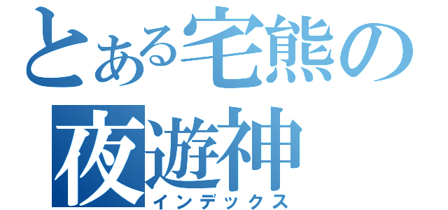 とある宅熊の夜遊神（インデックス）