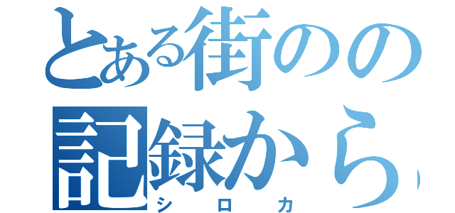 とある街のの記録から〜（シロカ）