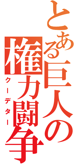 とある巨人の権力闘争（クーデター）