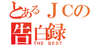 とあるＪＣの告白録（ＴＨＥ ＢＥＳＴ）