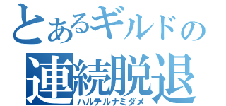 とあるギルドの連続脱退（ハルテルナミダメ）